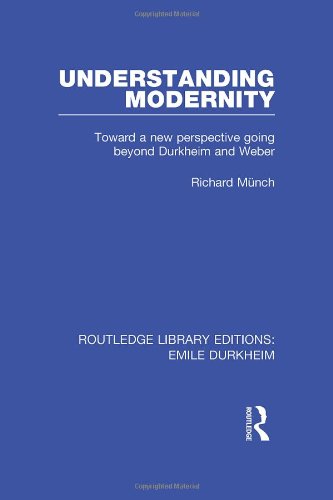 Understanding Modernity Toward A New Perspective Going Beyond Durkheim And Weber 1st Edition Richard Munch