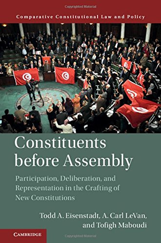 Constituents Before Assembly Participation Deliberation And Representation In The Crafting Of New Constitutions Todd A Eisenstadt