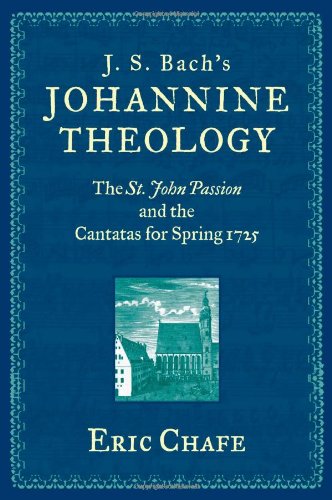 J S Bachs Johannine Theology The St John Passion And The Cantatas For Spring 1725 1st Edition Eric Chafe