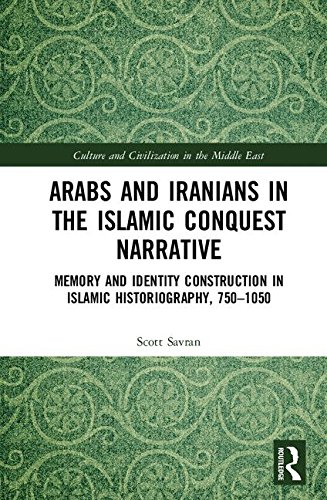 Arabs And Iranians In The Islamic Conquest Narrative Memory And Identity Construction In Islamic Historiography 7501050 1st Edition Scott Savran