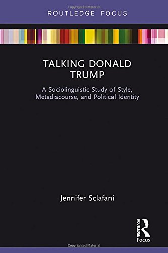 Talking Donald Trump A Sociolinguistic Study Of Style Metadiscourse And Political Identity 1st Edition Jennifer Sclafani