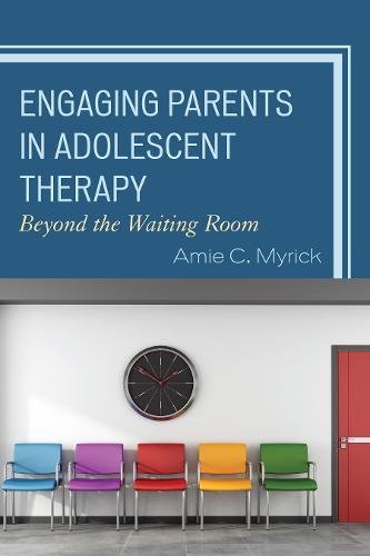 Engaging Parents In Adolescent Therapy Beyond The Waiting Room Amie C Myrick