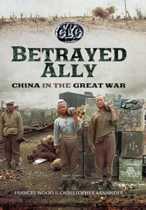 Betrayed Ally China In The Great War Christopher Arnander And Frances Wood