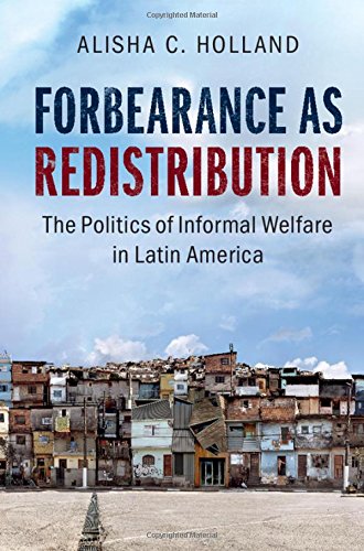 Forbearance As Redistribution The Politics Of Informal Welfare In Latin America Alisha C Holland