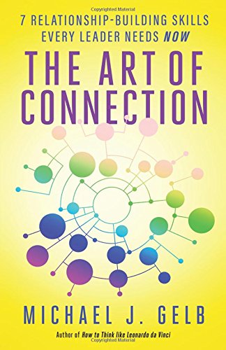 The Art Of Connection 7 Relationshipbuilding Skills Every Leader Needs Now Michael J Gelb