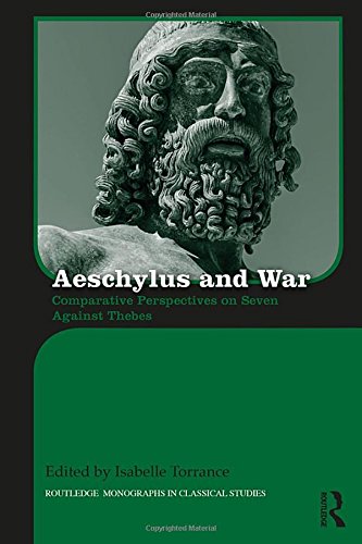 Aeschylus And War Comparative Perspectives On Seven Against Thebes 1st Edition Isabelle Torrance