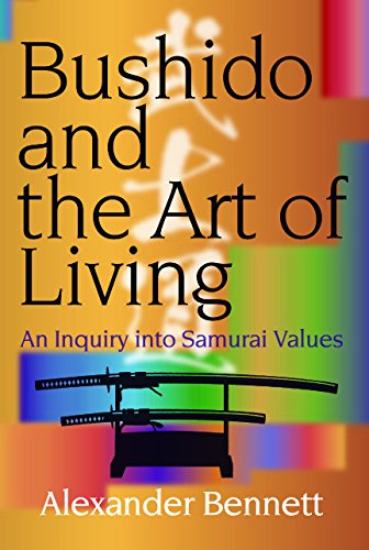 Bushido And The Art Of Living An Inquiry Into Samurai Values Alexander Bennett