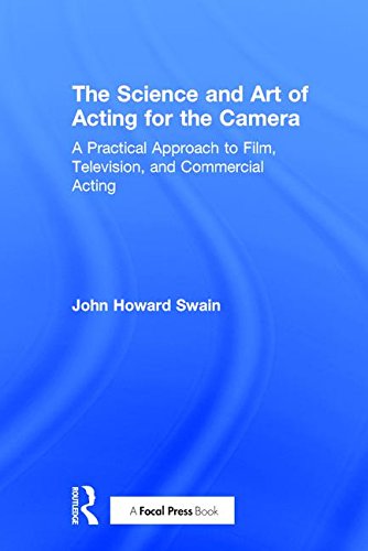 The Science And Art Of Acting For The Camera A Practical Approach To Film Television And Commercial Acting 1st Edition John Howard Swain