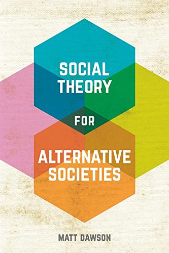 Social Theory For Alternative Societies 1st Matt Dawson