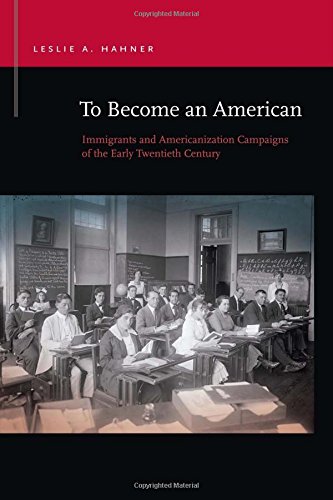 To Become An American Immigrants And Americanization Campaigns Of The Early Twentieth Century 1st Edition Leslie A Hahner