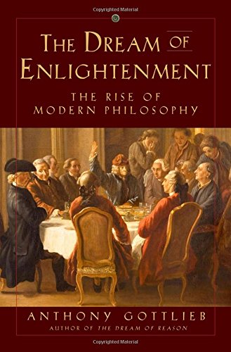 The Dream Of Enlightenment The Rise Of Modern Philosophy 1st Edition Anthony Gottlieb
