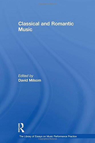 Classical And Romantic Music The Library Of Essays On Music Performance Practice 1st Edition David Milsom