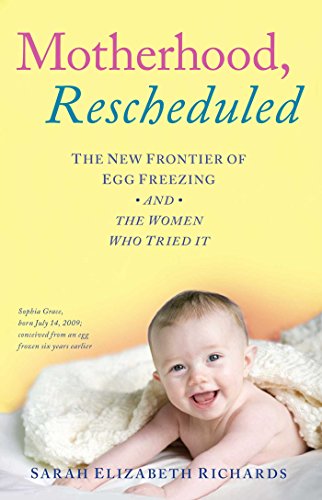 Motherhood Rescheduled The New Frontier Of Egg Freezing And The Women Who Tried It Reprint Sarah Elizabeth Richards