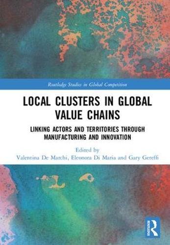 Local Clusters In Global Value Chains Linking Actors And Territories Through Manufacturing And Innovation 1st Edition Valentina De Marchi