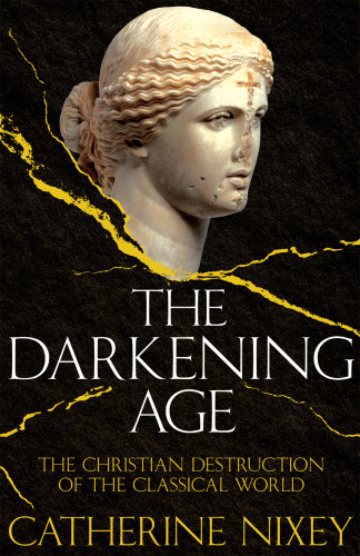 The Darkening Age The Christian Destruction Of The Classical World Catherine Nixey