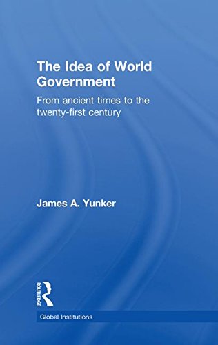 The Idea Of World Government From Ancient Times To The Twentyfirst Century 1st Edition James A Yunker
