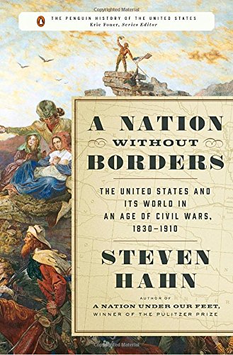 A Nation Without Borders The United States And Its World In An Age Of Civil Wars 18301910 Steven Hahn