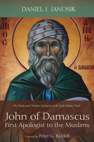 John Of Damascus First Apologist To The Muslims The Trinity And Christian Apologetics In The Early Islamic Period Daniel J Janosik