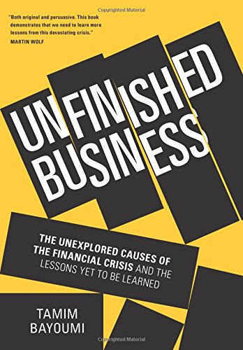 Unfinished Business The Unexplored Causes Of The Financial Crisis And The Lessons Yet To Be Learned Tamim Bayoumi