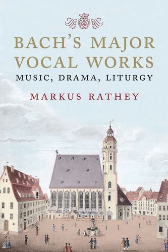 Bachs Major Vocal Works Music Drama Liturgy Markus Rathey