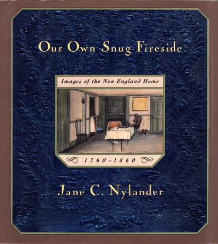 Our Own Snug Fireside Images Of The New England Home 17601860 Jane C Nylander