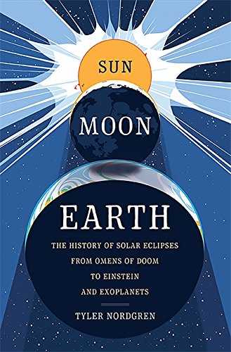 Sun Moon Earth The History Of Solar Eclipses From Omens Of Doom To Einstein And Exoplanets 1st Edition Tyler Nordgren