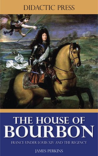 The House Of Bourbon France Under Louis Xiv And The Regency James Perkins