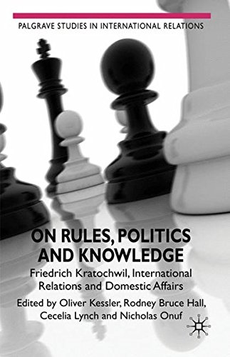 On Rules Politics And Knowledge Friedrich Kratochwil International Relations And Domestic Affairs Oliver Kessler