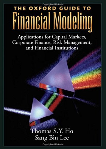 The Oxford Guide To Financial Modeling Applications For Capital Markets Corporate Finance Risk Management And Financial Institutions Thomas S Y Ho
