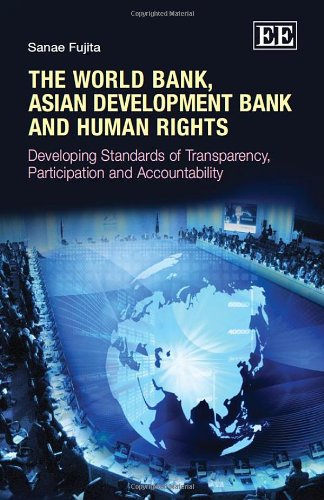 The World Bank Asian Development Bank And Human Rights Developing Standards Of Transparency Participation And Accountability Sanae Fujita