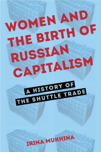 Women And The Birth Of Russian Capitalism A History Of The Shuttle Trade Irina Mukhina