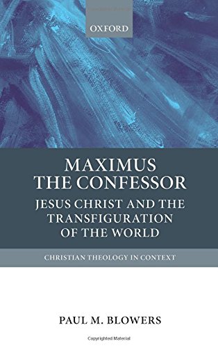Maximus The Confessor Jesus Christ And The Transfiguration Of The World Paul M Blowers