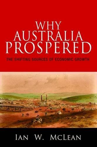 Why Australia Prospered The Shifting Sources Of Economic Growth Ian W Mclean
