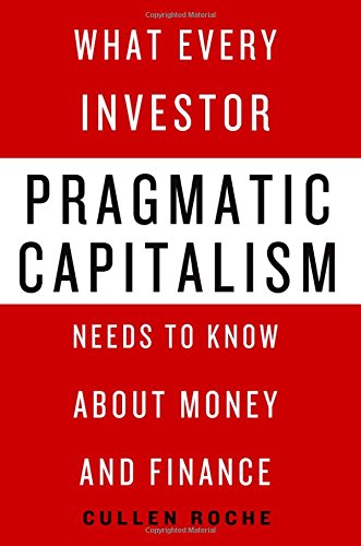 Pragmatic Capitalism What Every Investor Needs To Know About Money And Finance Cullen Roche