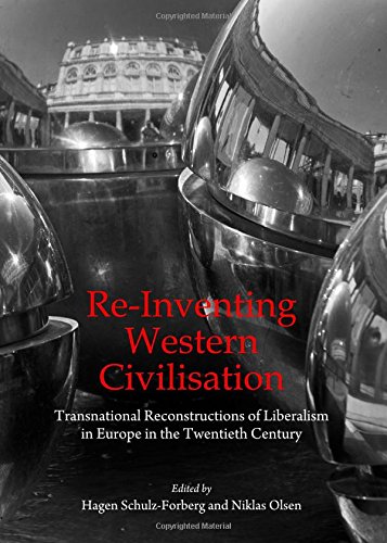 Reinventing Western Civilisation Transnational Reconstructions Of Liberalism In Europe In The Twentieth Century Unabridged Edition Hagen Schulzforberg