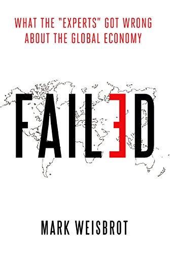 Failed What The Experts Got Wrong About The Global Economy Mark Weisbrot