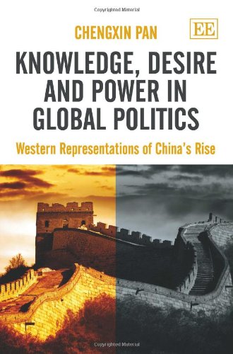 Knowledge Desire And Power In Global Politics Western Representations Of Chinas Rise Chengxin Pan