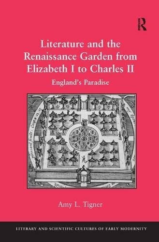 Literature And The Renaissance Garden From Elizabeth I To Charles Ii Englands Paradise Amy L Tigner