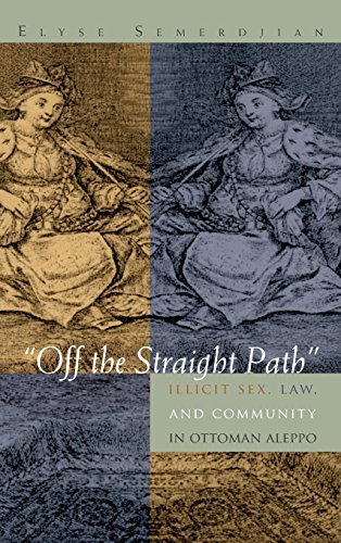 Off The Straight Path Illicit Sex Law And Community In Ottoman Aleppo Elyse Semerdijan