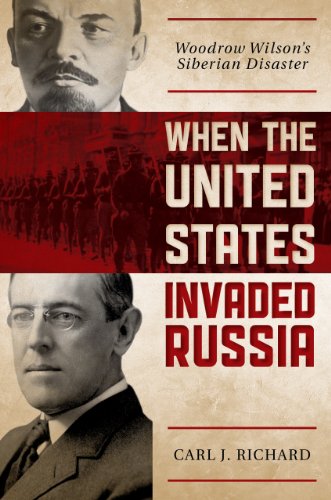 When The United States Invaded Russia Woodrow Wilsons Siberian Disaster Carl J Richard