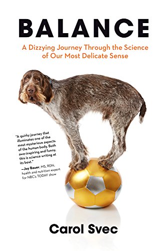 Balance A Dizzying Journey Through The Science Of Our Most Delicate Sense Carol Svec