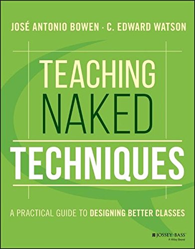 Teaching Naked Techniques A Practical Guide To Designing Better Classes Jos Antonio Bowen