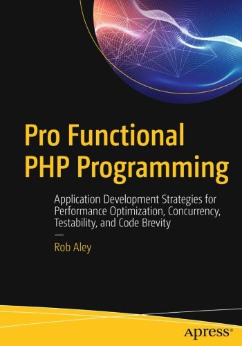 Pro Functional Php Programming Application Development Strategies For Performance Optimization Concurrency Testability And Code Brevity Rob Aley