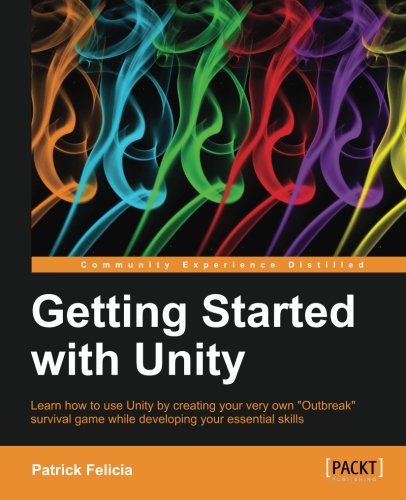 Getting Started With Unity Learn How To Use Unity By Creating Your Very Own Outbreak Survival Game While Developing Your Essential Skills Patrick Felicia