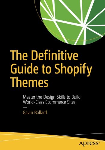 The Definitive Guide To Shopify Themes Master The Design Skills To Build Worldclass Ecommerce Sites 1st Ed Gavin Ballard