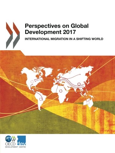 Perspectives On Global Development 2017 International Migration In A Shifting World Edition 2017 Volume 2017 Oecd Organisation For Economic Cooperation And Development