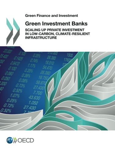 Green Finance And Investment Green Investment Banks Scaling Up Private Investment In Lowcarbon Climateresilient Infrastructure Oecd Organisation For Economic Cooperation And Development