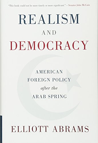 Realism And Democracy American Foreign Policy After The Arab Spring Elliott Abrams