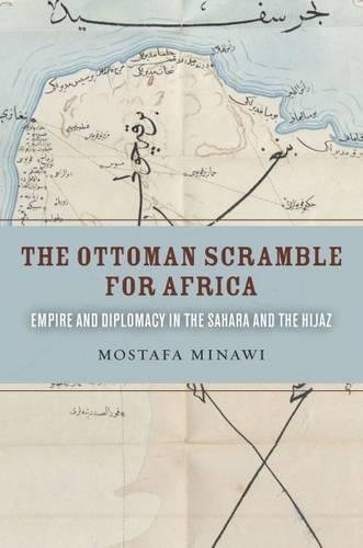 The Ottoman Scramble For Africa Empire And Diplomacy In The Sahara And The Hijaz 1st Edition Mostafa Minawi