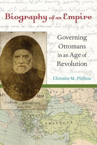 Biography Of An Empire Governing Ottomans In An Age Of Revolution 1st Edition Christine M Philliou